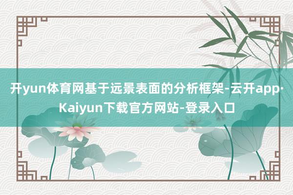 开yun体育网基于远景表面的分析框架-云开app·Kaiyun下载官方网站-登录入口