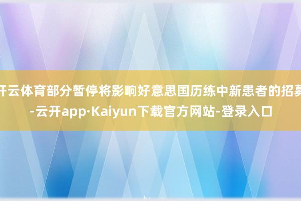 开云体育部分暂停将影响好意思国历练中新患者的招募-云开app·Kaiyun下载官方网站-登录入口