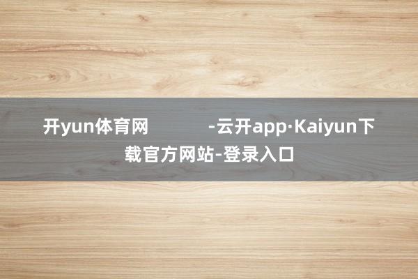 开yun体育网            -云开app·Kaiyun下载官方网站-登录入口