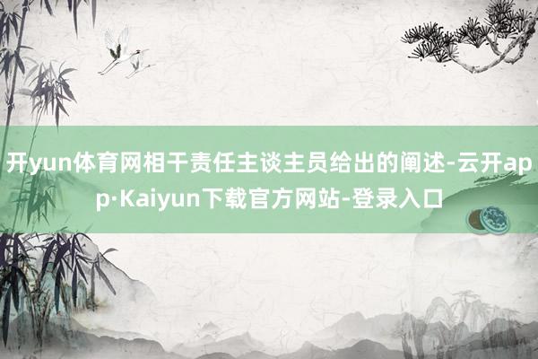 开yun体育网相干责任主谈主员给出的阐述-云开app·Kaiyun下载官方网站-登录入口