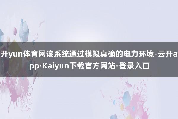 开yun体育网该系统通过模拟真确的电力环境-云开app·Kaiyun下载官方网站-登录入口