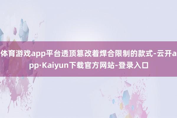 体育游戏app平台透顶篡改着焊合限制的款式-云开app·Kaiyun下载官方网站-登录入口