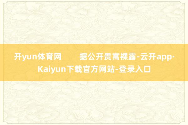 开yun体育网        据公开贵寓裸露-云开app·Kaiyun下载官方网站-登录入口