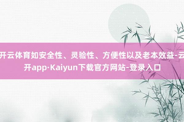 开云体育如安全性、灵验性、方便性以及老本效益-云开app·Kaiyun下载官方网站-登录入口