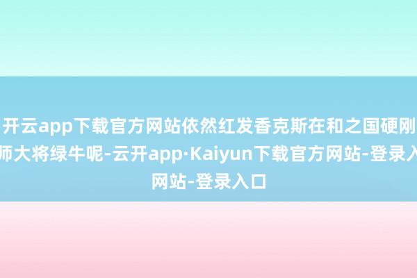 开云app下载官方网站依然红发香克斯在和之国硬刚舟师大将绿牛呢-云开app·Kaiyun下载官方网站-登录入口