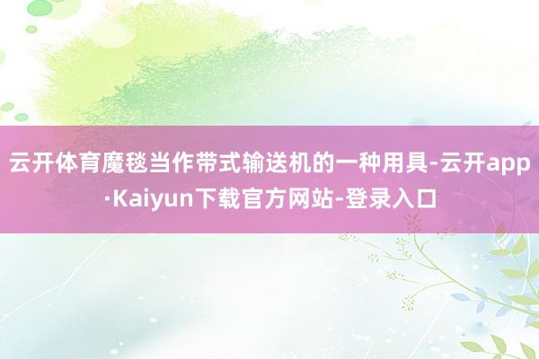 云开体育　　魔毯当作带式输送机的一种用具-云开app·Kaiyun下载官方网站-登录入口