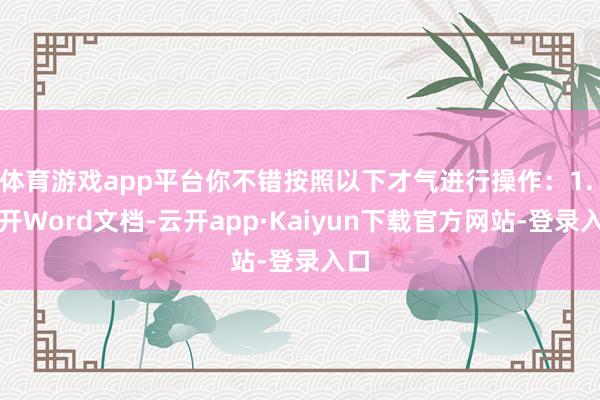 体育游戏app平台你不错按照以下才气进行操作：1. 洞开Word文档-云开app·Kaiyun下载官方网站-登录入口