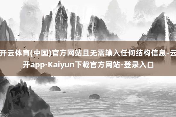 开云体育(中国)官方网站且无需输入任何结构信息-云开app·Kaiyun下载官方网站-登录入口