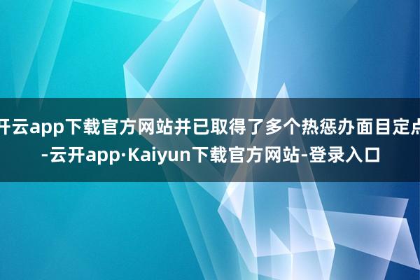 开云app下载官方网站并已取得了多个热惩办面目定点-云开app·Kaiyun下载官方网站-登录入口