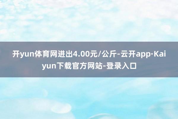 开yun体育网进出4.00元/公斤-云开app·Kaiyun下载官方网站-登录入口