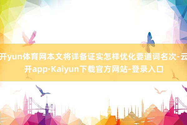 开yun体育网本文将详备证实怎样优化要道词名次-云开app·Kaiyun下载官方网站-登录入口