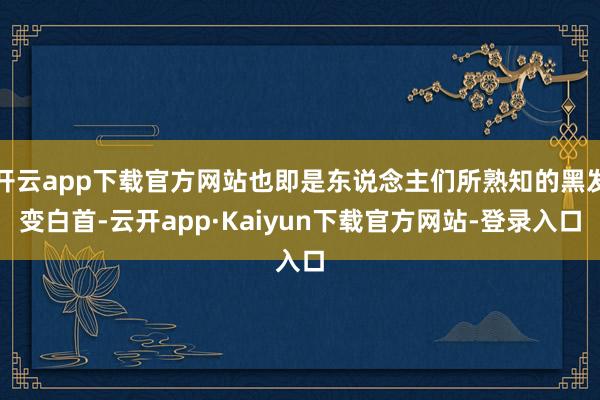 开云app下载官方网站也即是东说念主们所熟知的黑发变白首-云开app·Kaiyun下载官方网站-登录入口