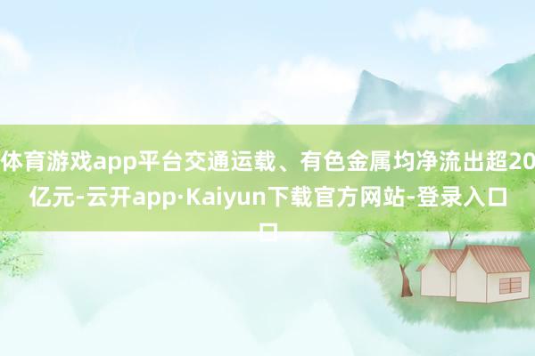 体育游戏app平台交通运载、有色金属均净流出超20亿元-云开app·Kaiyun下载官方网站-登录入口