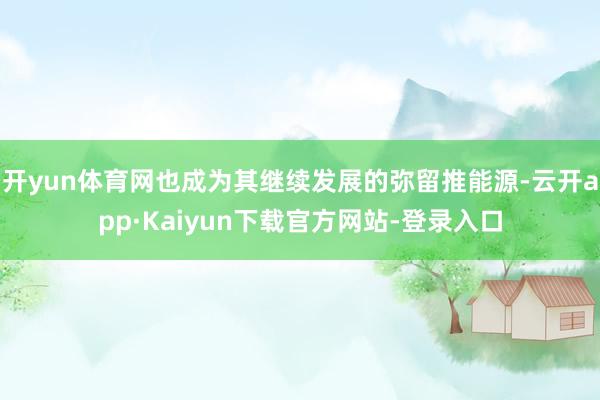 开yun体育网也成为其继续发展的弥留推能源-云开app·Kaiyun下载官方网站-登录入口